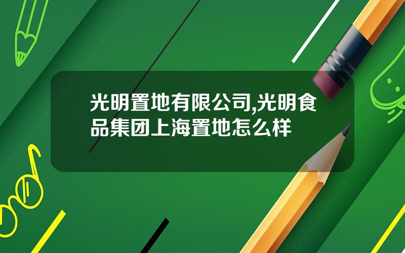 光明置地有限公司,光明食品集团上海置地怎么样