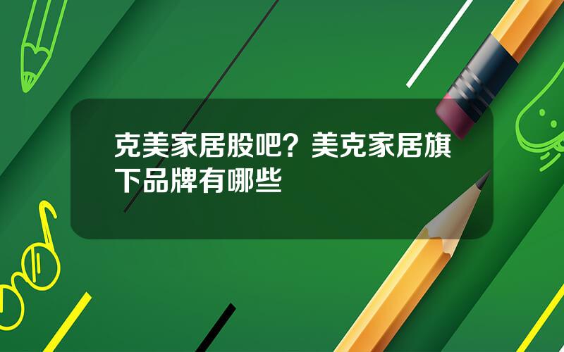 克美家居股吧？美克家居旗下品牌有哪些