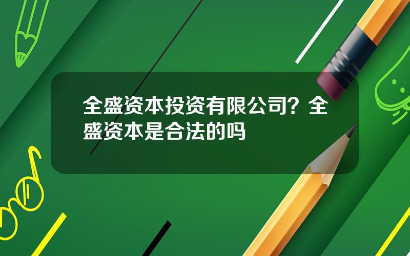全盛资本投资有限公司？全盛资本是合法的吗