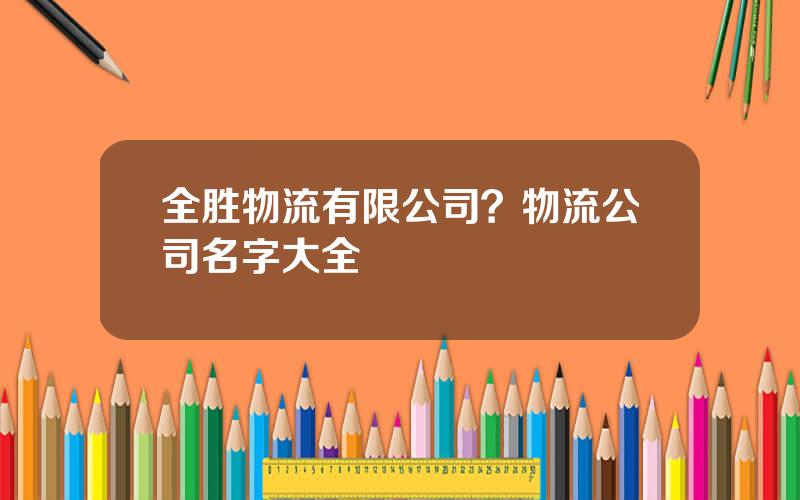 全胜物流有限公司？物流公司名字大全