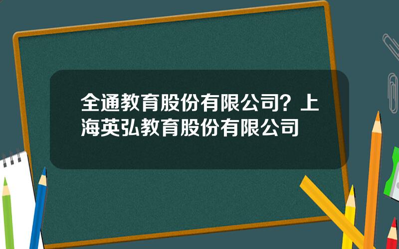 全通教育股份有限公司？上海英弘教育股份有限公司