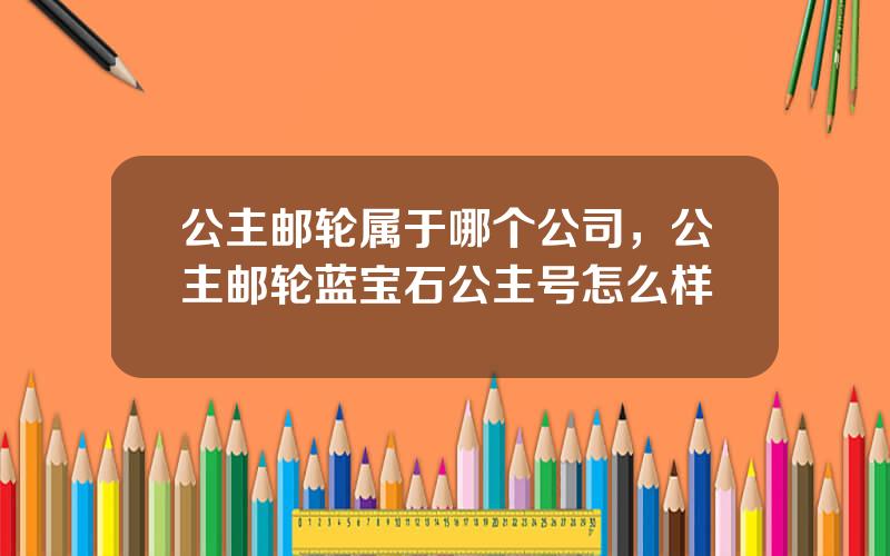 公主邮轮属于哪个公司，公主邮轮蓝宝石公主号怎么样