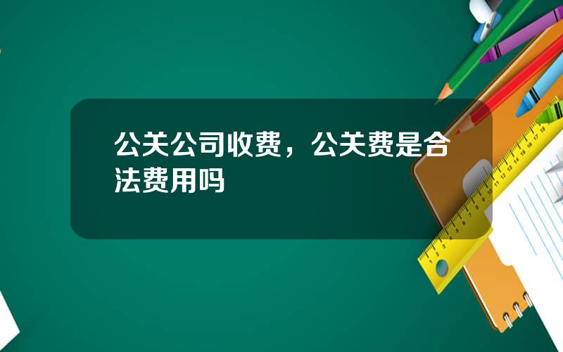 公关公司收费，公关费是合法费用吗
