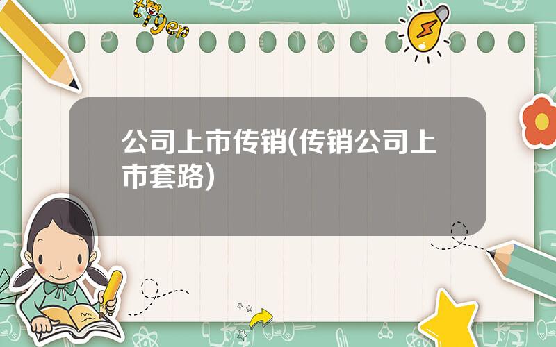公司上市传销(传销公司上市套路)