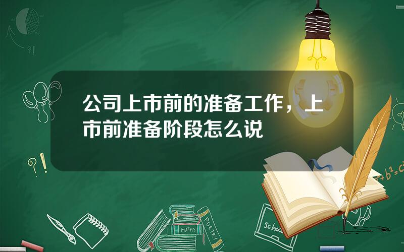公司上市前的准备工作，上市前准备阶段怎么说