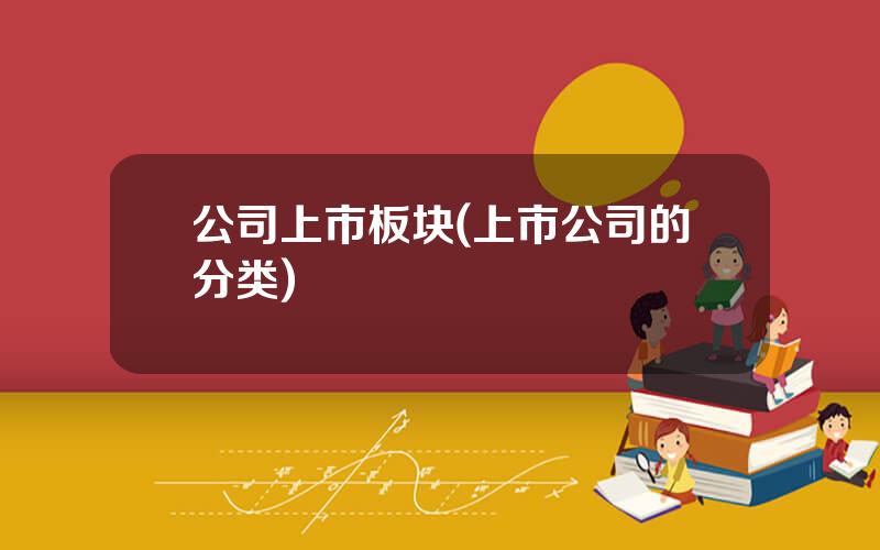 公司上市板块(上市公司的分类)