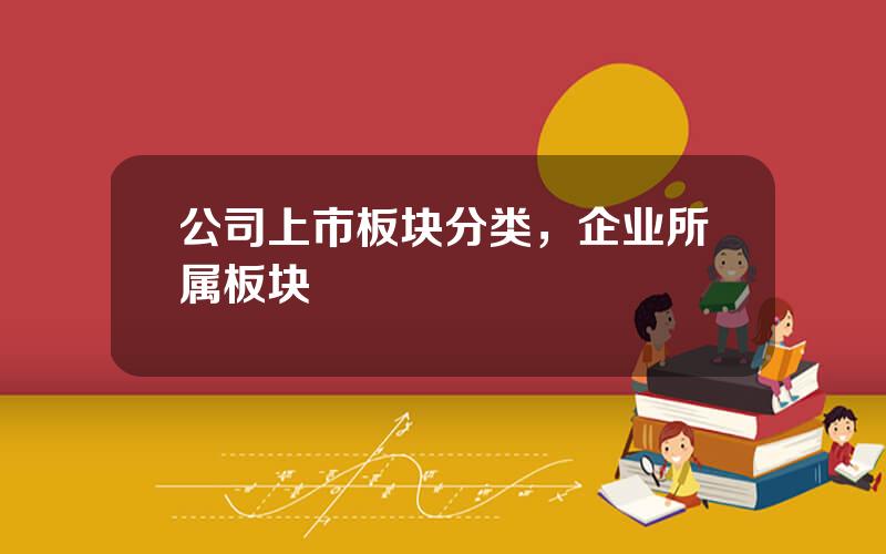 公司上市板块分类，企业所属板块