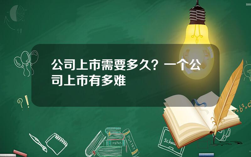 公司上市需要多久？一个公司上市有多难