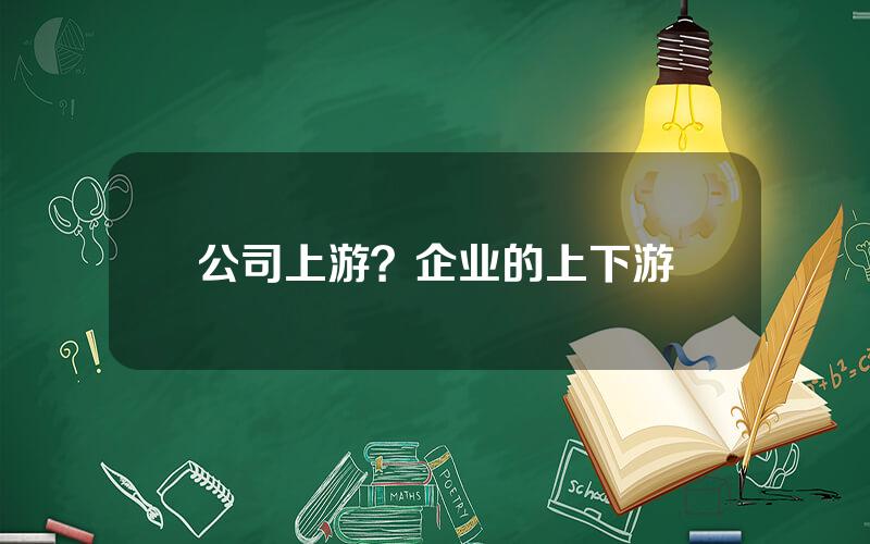 公司上游？企业的上下游