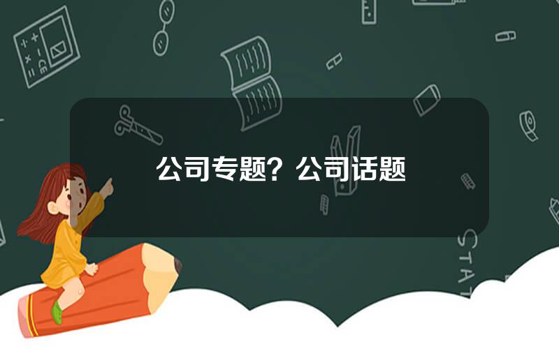 公司专题？公司话题