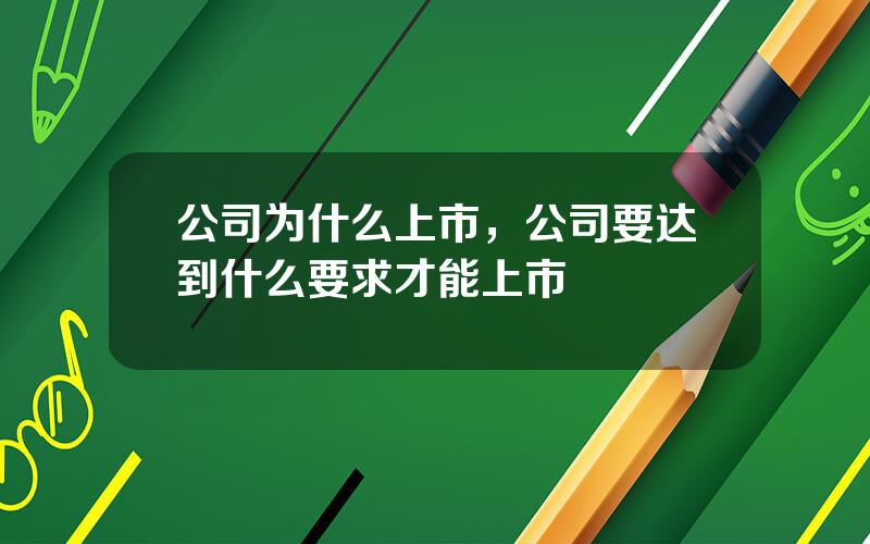 公司为什么上市，公司要达到什么要求才能上市