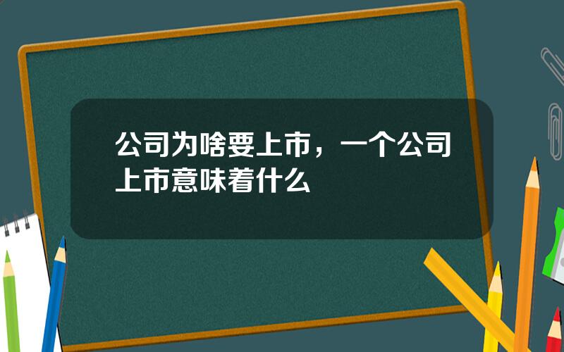 公司为啥要上市，一个公司上市意味着什么