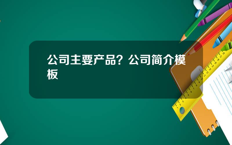 公司主要产品？公司简介模板