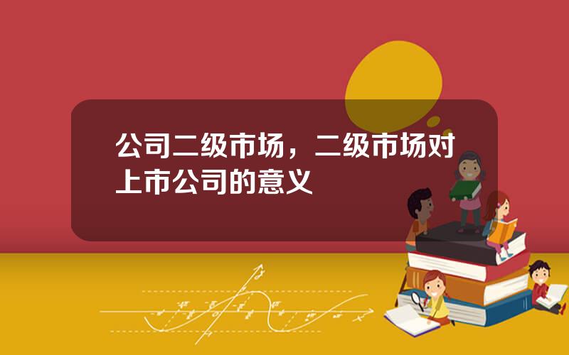 公司二级市场，二级市场对上市公司的意义