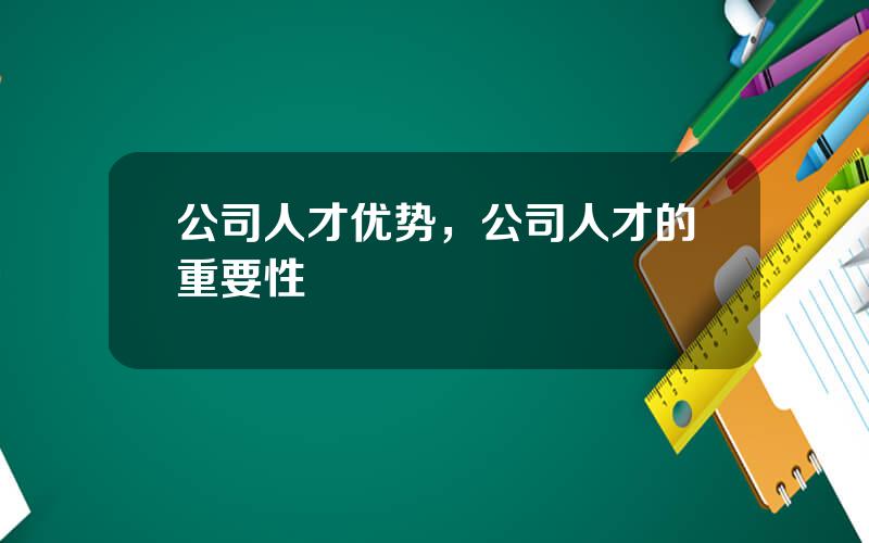 公司人才优势，公司人才的重要性