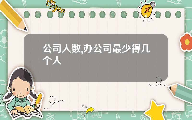 公司人数,办公司最少得几个人