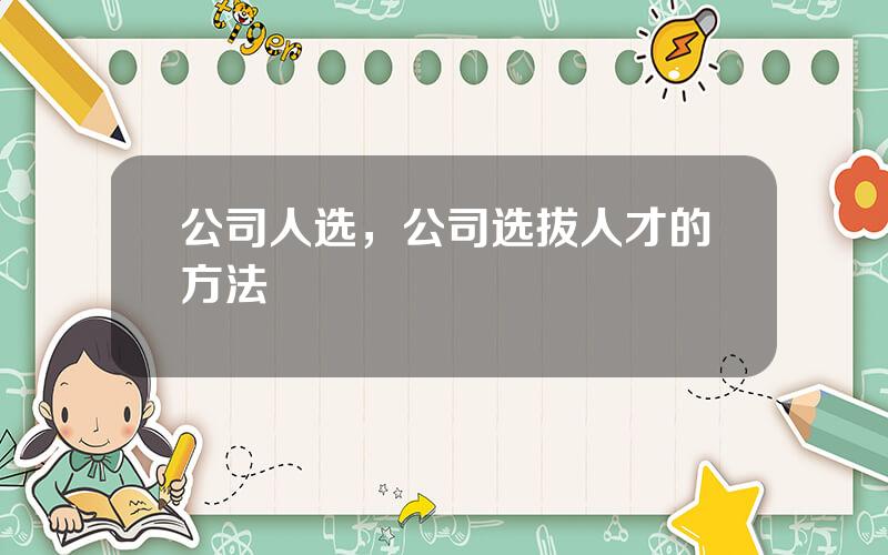 公司人选，公司选拔人才的方法