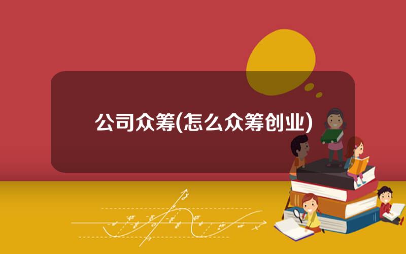 公司众筹(怎么众筹创业)