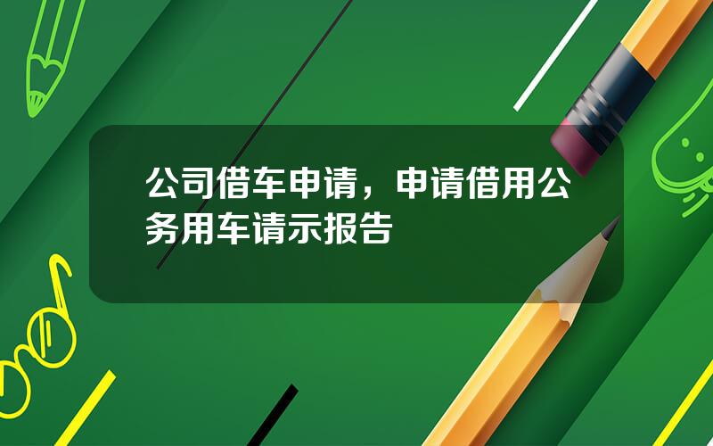公司借车申请，申请借用公务用车请示报告