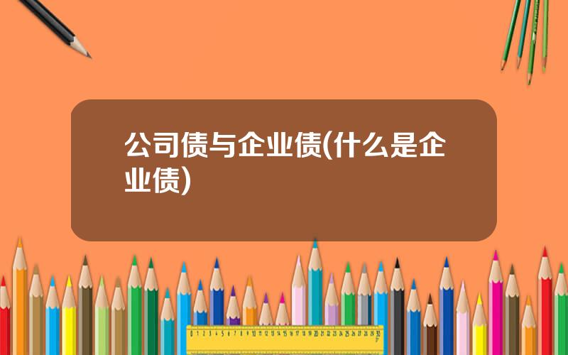 公司债与企业债(什么是企业债)
