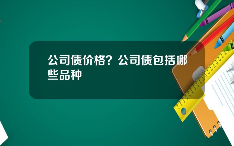 公司债价格？公司债包括哪些品种