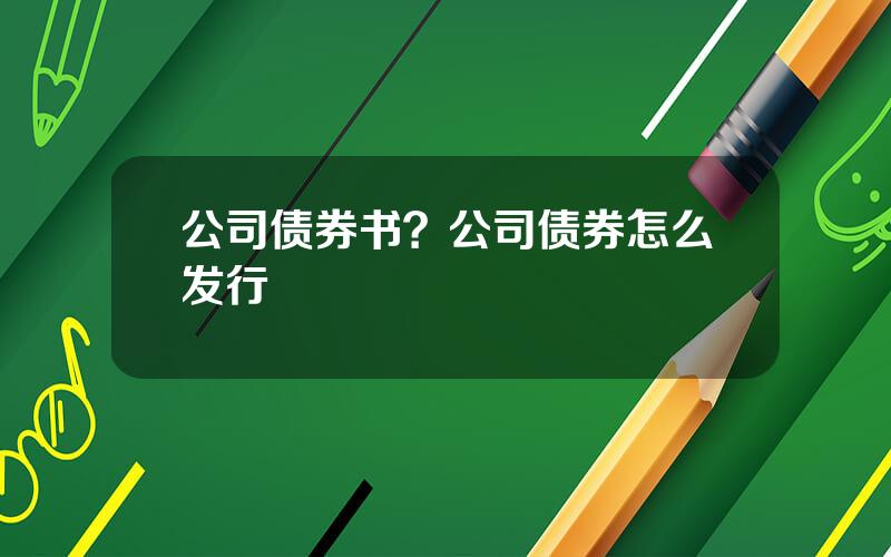 公司债券书？公司债券怎么发行