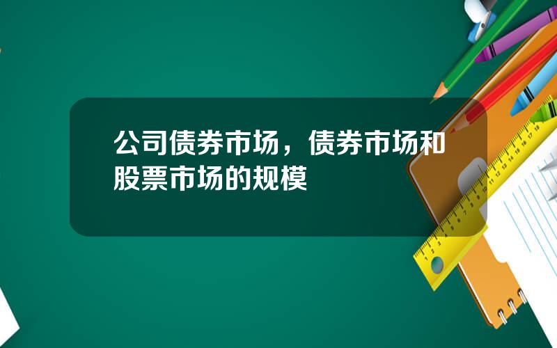 公司债券市场，债券市场和股票市场的规模