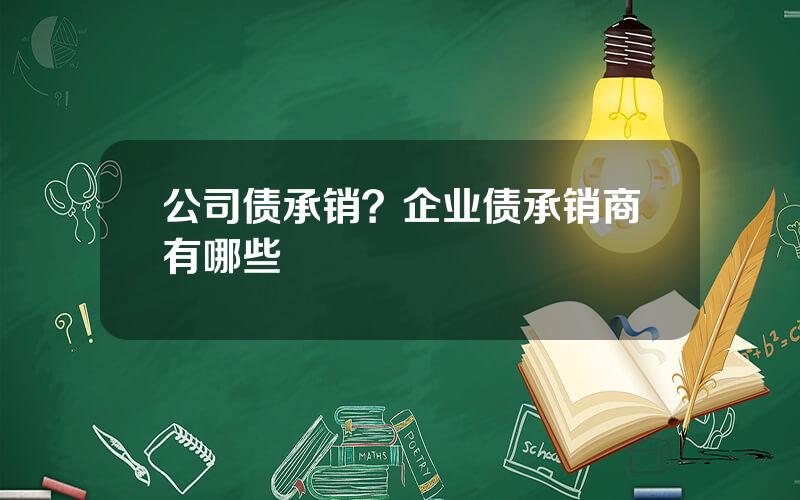 公司债承销？企业债承销商有哪些