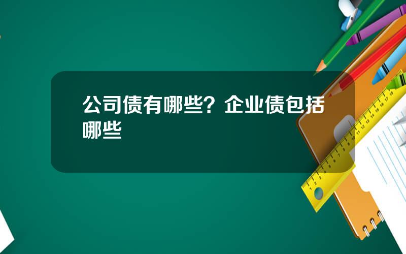 公司债有哪些？企业债包括哪些