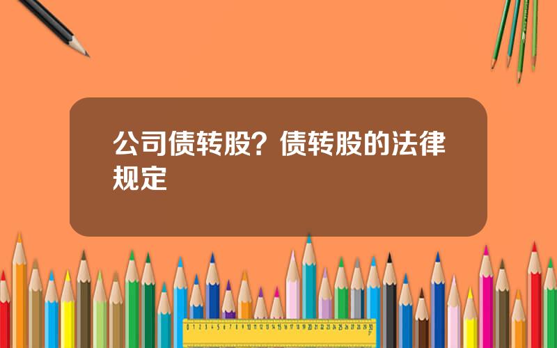 公司债转股？债转股的法律规定