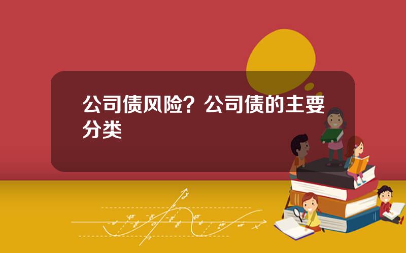 公司债风险？公司债的主要分类