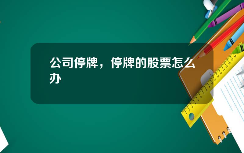 公司停牌，停牌的股票怎么办