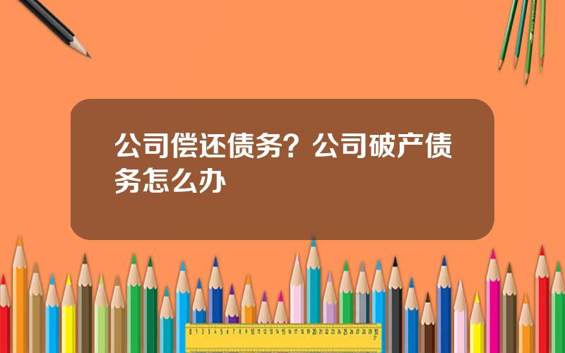 公司偿还债务？公司破产债务怎么办