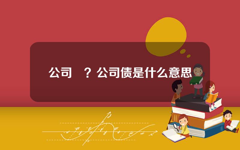 公司債？公司债是什么意思