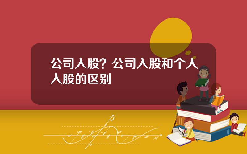 公司入股？公司入股和个人入股的区别