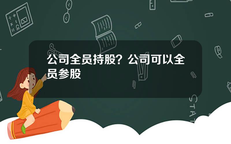 公司全员持股？公司可以全员参股