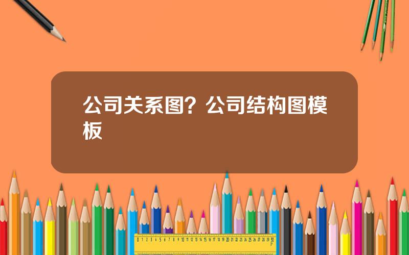 公司关系图？公司结构图模板