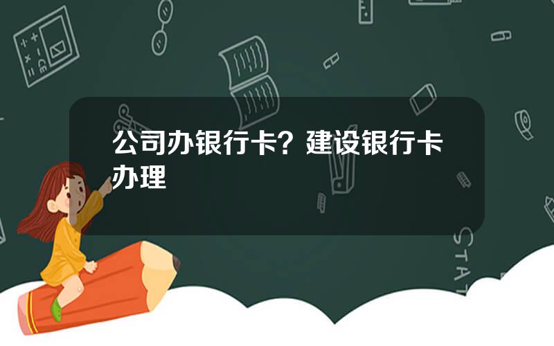公司办银行卡？建设银行卡办理