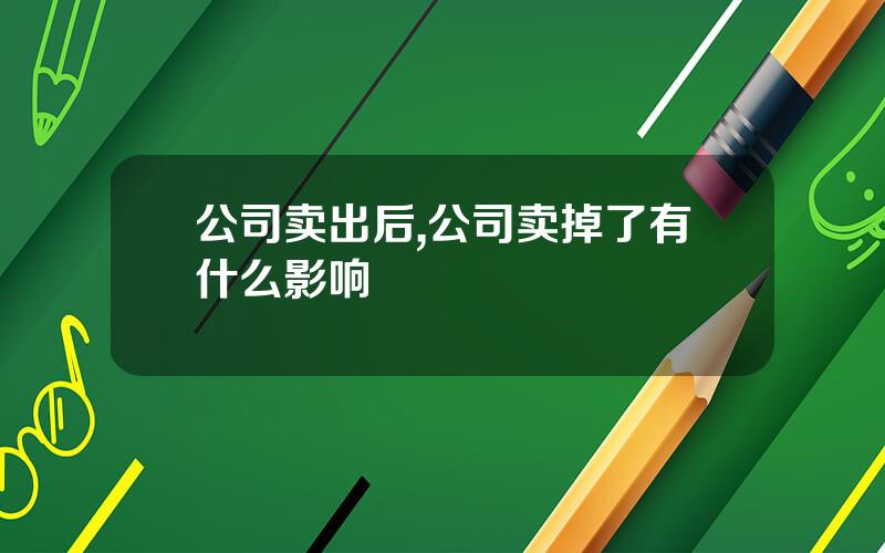 公司卖出后,公司卖掉了有什么影响