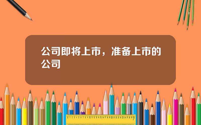 公司即将上市，准备上市的公司