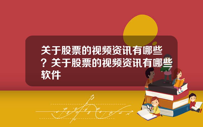 关于股票的视频资讯有哪些？关于股票的视频资讯有哪些软件