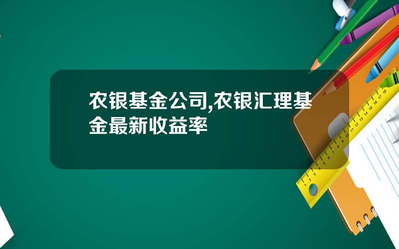农银基金公司,农银汇理基金最新收益率