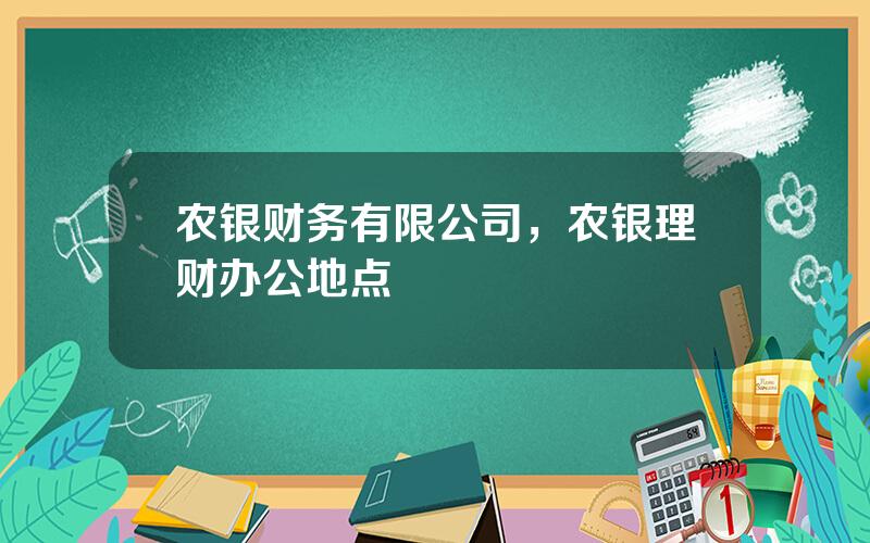 农银财务有限公司，农银理财办公地点
