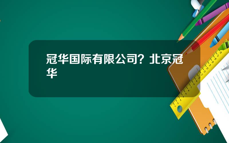 冠华国际有限公司？北京冠华