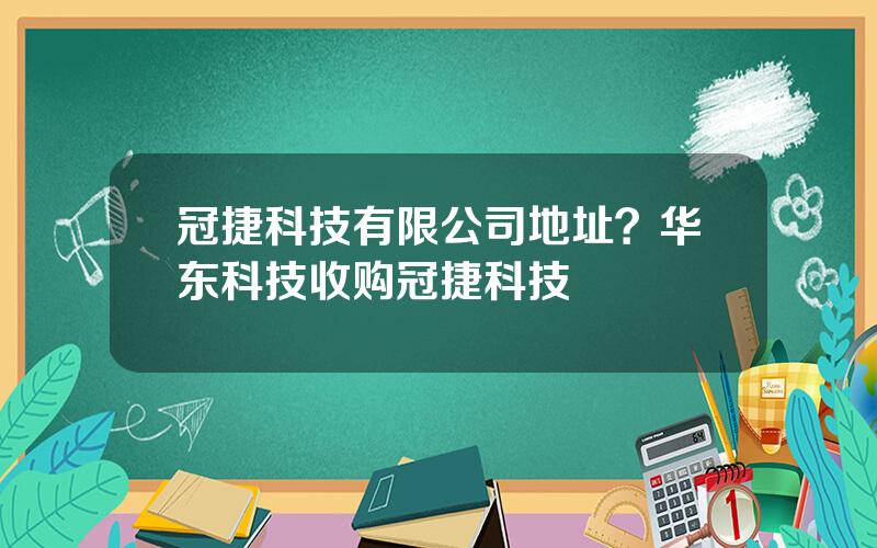 冠捷科技有限公司地址？华东科技收购冠捷科技