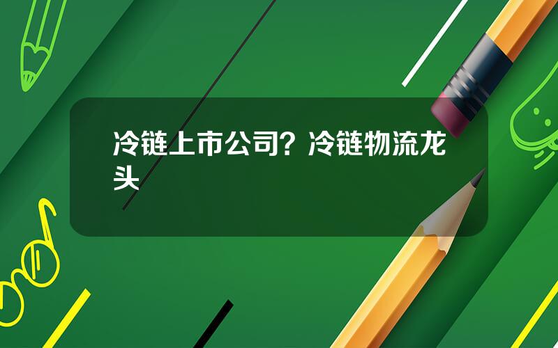 冷链上市公司？冷链物流龙头