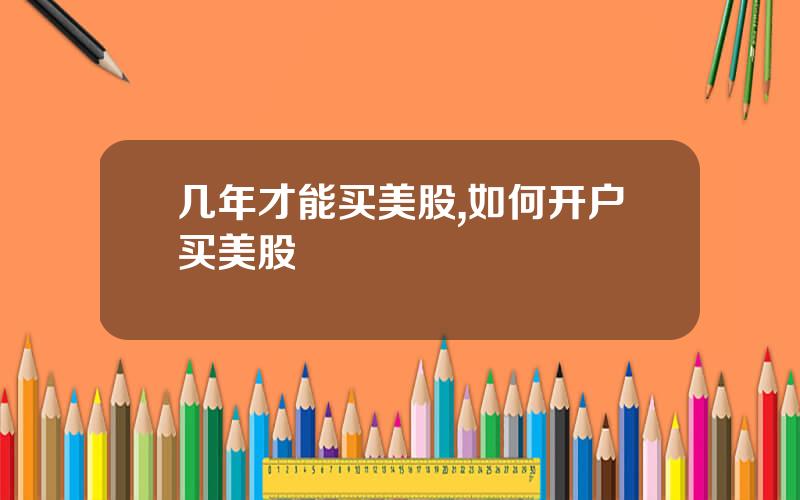 几年才能买美股,如何开户买美股