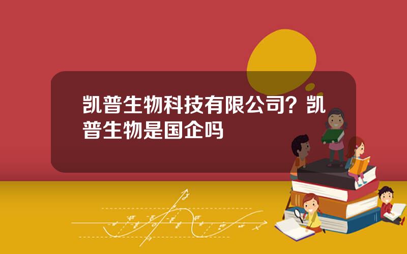 凯普生物科技有限公司？凯普生物是国企吗
