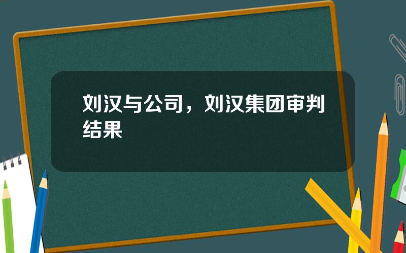 刘汉与公司，刘汉集团审判结果
