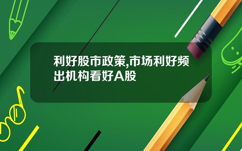 利好股市政策,市场利好频出机构看好A股